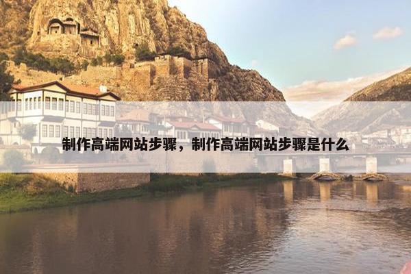制作高端网站步骤，制作高端网站步骤是什么