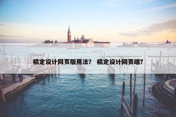 稿定设计网页版用法？ 稿定设计网页端？