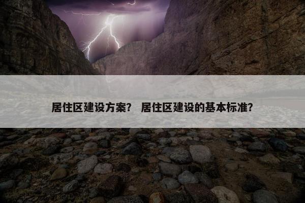 居住区建设方案？ 居住区建设的基本标准？
