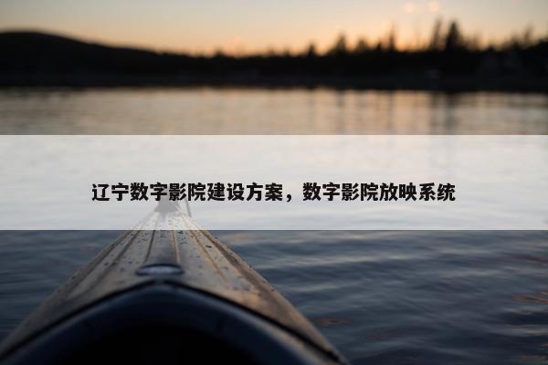 辽宁数字影院建设方案，数字影院放映系统