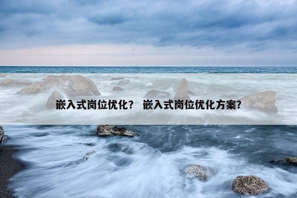 嵌入式岗位优化？ 嵌入式岗位优化方案？