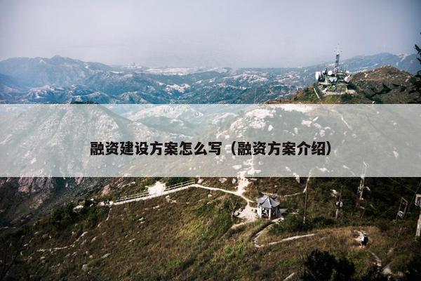 融资建设方案怎么写（融资方案介绍）