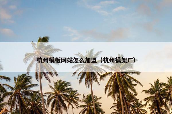 杭州模板网站怎么加盟（杭州模架厂）