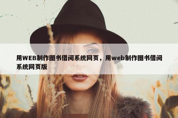 用WEB制作图书借阅系统网页，用web制作图书借阅系统网页版