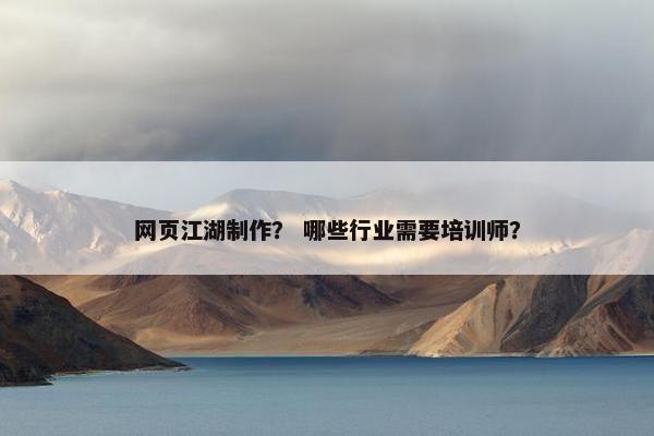 网页江湖制作？ 哪些行业需要培训师？