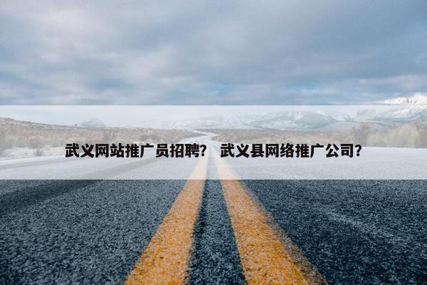 武义网站推广员招聘？ 武义县网络推广公司？