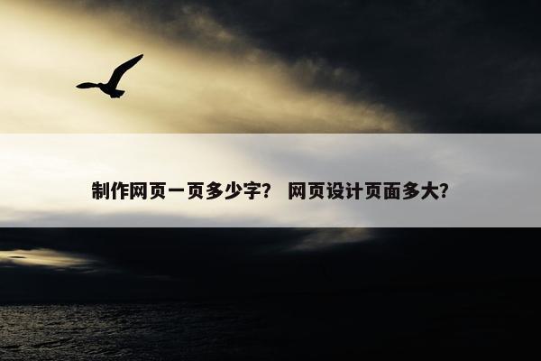 制作网页一页多少字？ 网页设计页面多大？