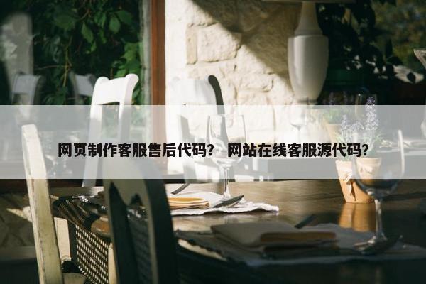 网页制作客服售后代码？ 网站在线客服源代码？