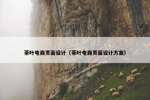 茶叶电商页面设计（茶叶电商页面设计方案）