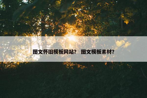 图文怀旧模板网站？ 图文模板素材？