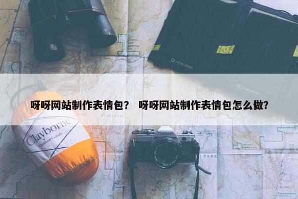 呀呀网站制作表情包？ 呀呀网站制作表情包怎么做？