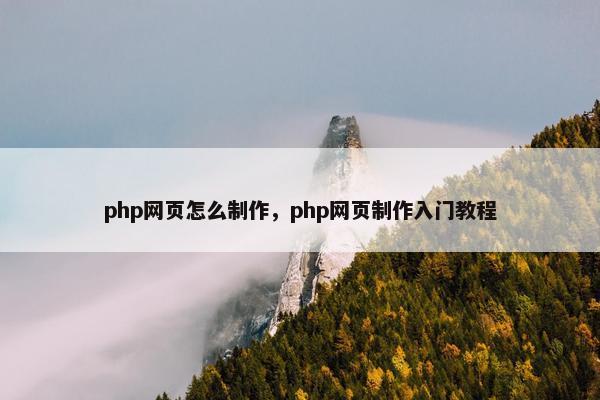 php网页怎么制作，php网页制作入门教程