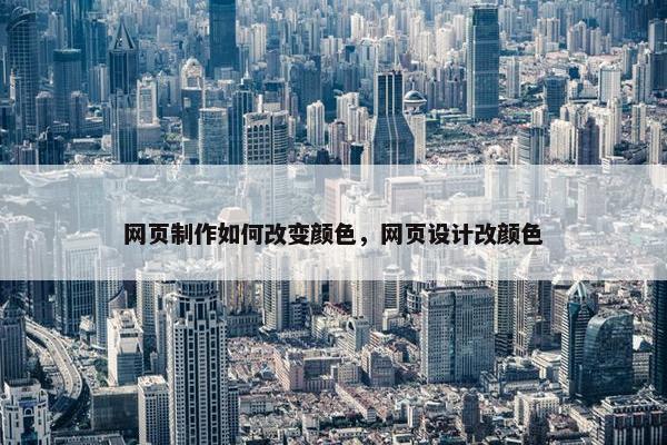 网页制作如何改变颜色，网页设计改颜色