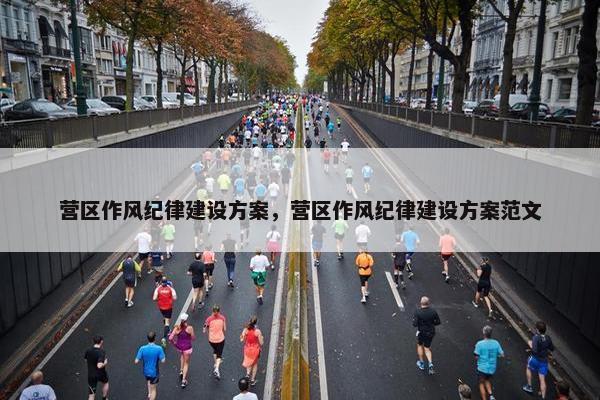 营区作风纪律建设方案，营区作风纪律建设方案范文