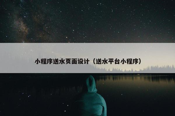 小程序送水页面设计（送水平台小程序）