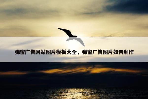 弹窗广告网站图片模板大全，弹窗广告图片如何制作