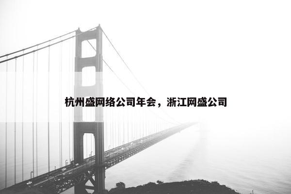 杭州盛网络公司年会，浙江网盛公司