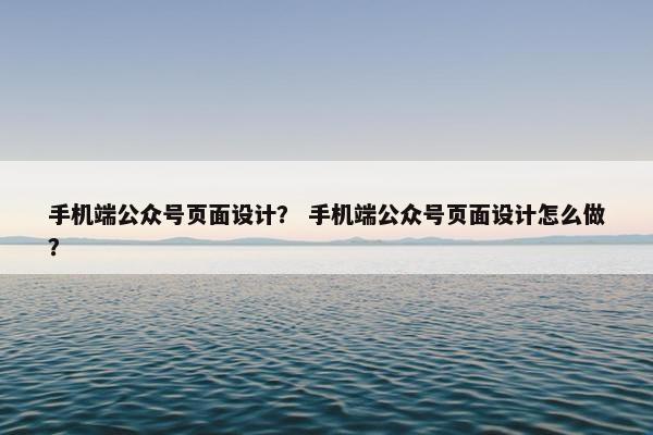 手机端公众号页面设计？ 手机端公众号页面设计怎么做？