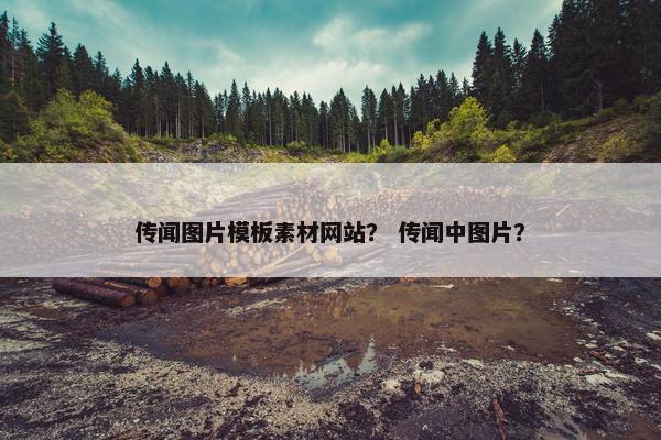 传闻图片模板素材网站？ 传闻中图片？