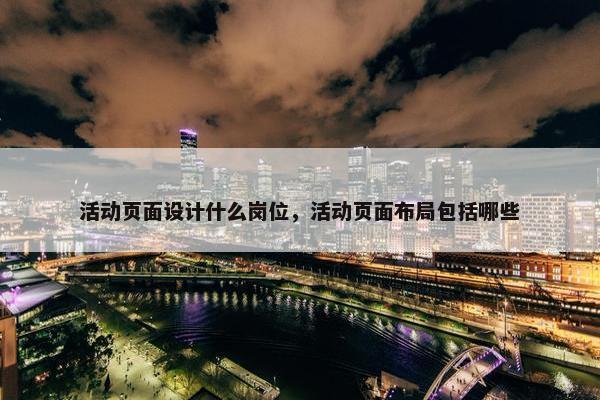 活动页面设计什么岗位，活动页面布局包括哪些