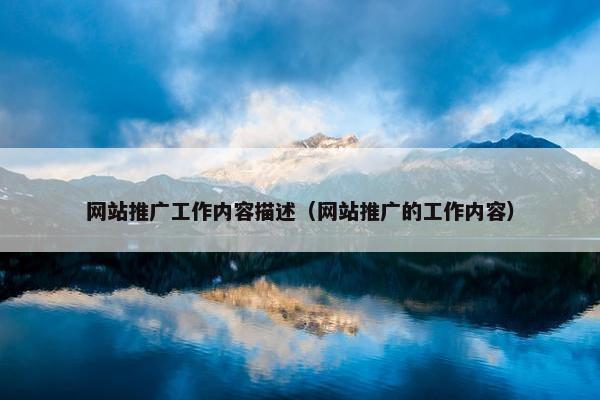 网站推广工作内容描述（网站推广的工作内容）