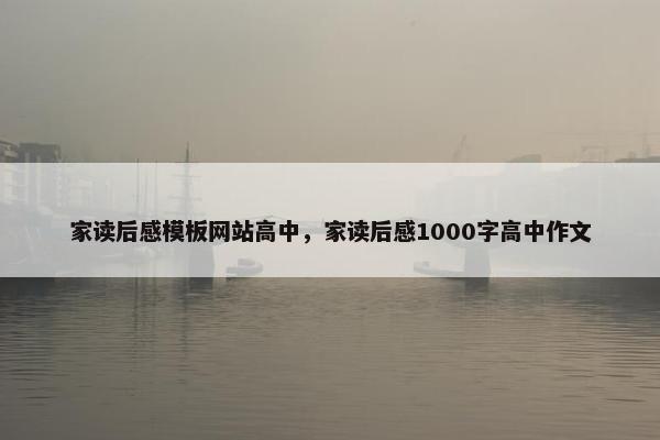 家读后感模板网站高中，家读后感1000字高中作文