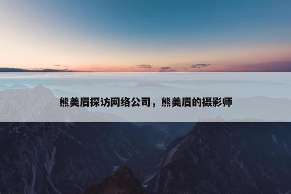 熊美眉探访网络公司，熊美眉的摄影师