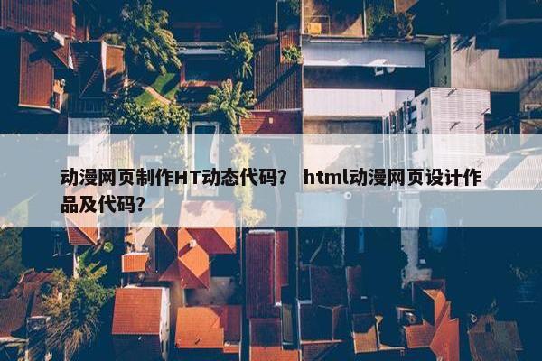 动漫网页制作HT动态代码？ html动漫网页设计作品及代码？