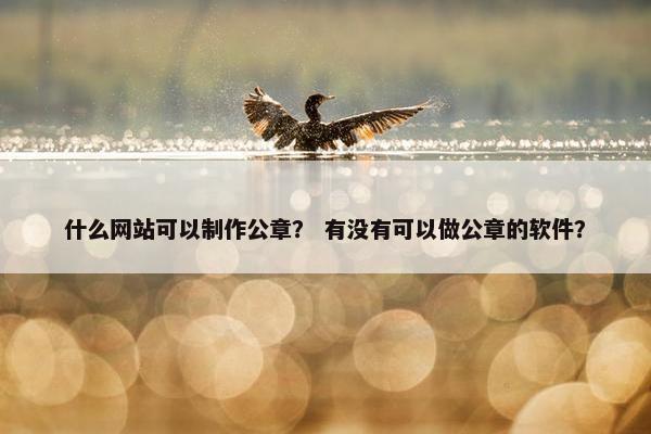 什么网站可以制作公章？ 有没有可以做公章的软件？