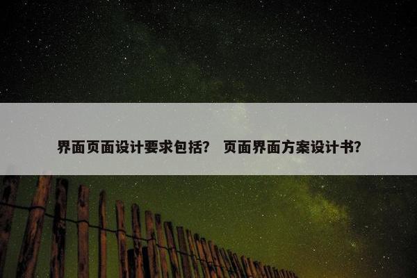 界面页面设计要求包括？ 页面界面方案设计书？
