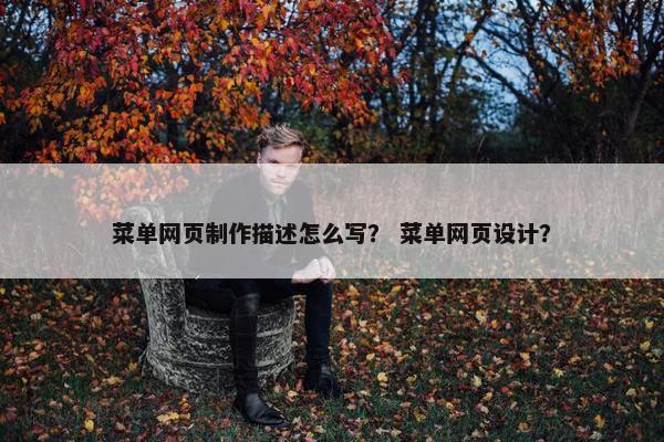 菜单网页制作描述怎么写？ 菜单网页设计？