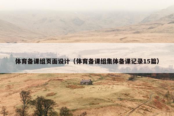体育备课组页面设计（体育备课组集体备课记录15篇）