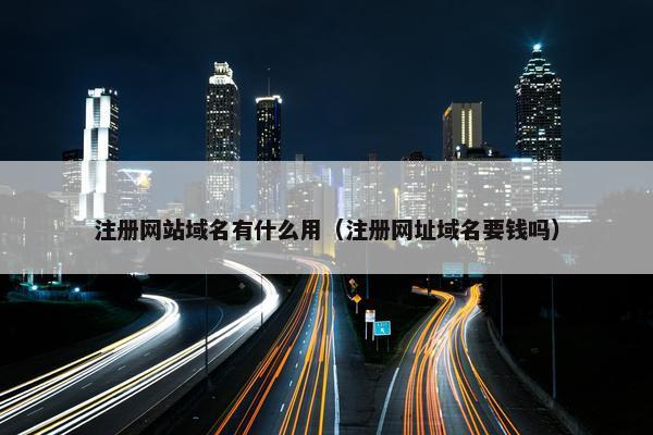 注册网站域名有什么用（注册网址域名要钱吗）