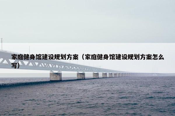 家庭健身馆建设规划方案（家庭健身馆建设规划方案怎么写）