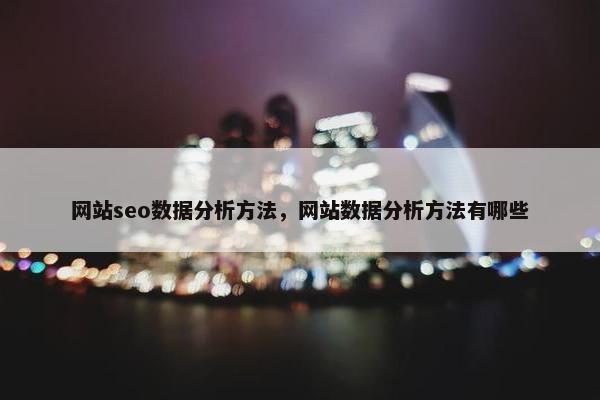 网站seo数据分析方法，网站数据分析方法有哪些