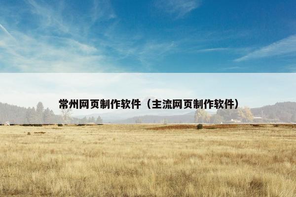常州网页制作软件（主流网页制作软件）