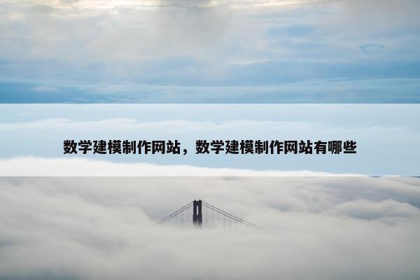 数学建模制作网站，数学建模制作网站有哪些