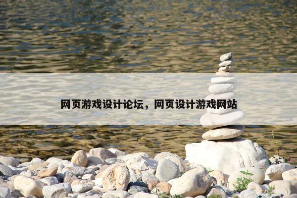 网页游戏设计论坛，网页设计游戏网站