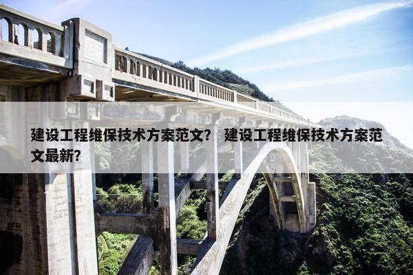 建设工程维保技术方案范文？ 建设工程维保技术方案范文最新？