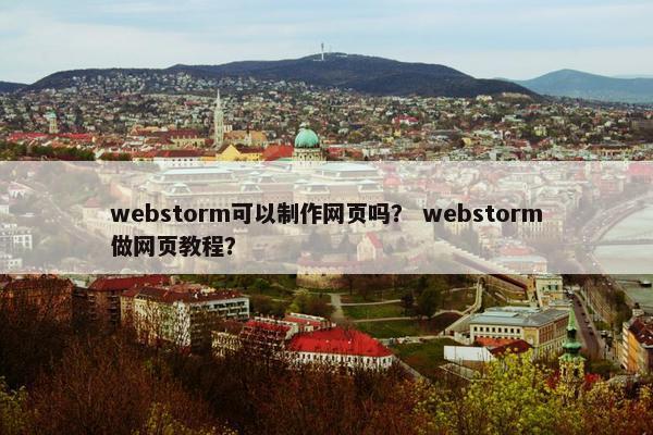 webstorm可以制作网页吗？ webstorm做网页教程？
