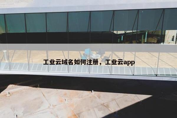 工业云域名如何注册，工业云app