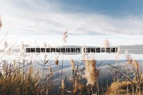 溶解度教案网站链接制作（溶解度示范课）