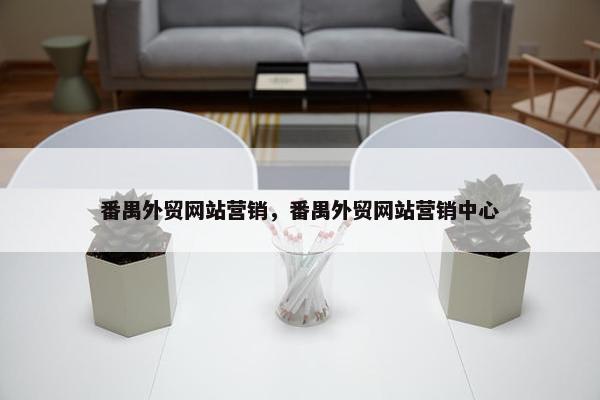番禺外贸网站营销，番禺外贸网站营销中心