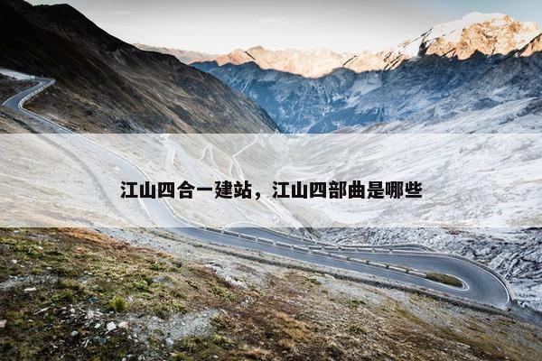 江山四合一建站，江山四部曲是哪些