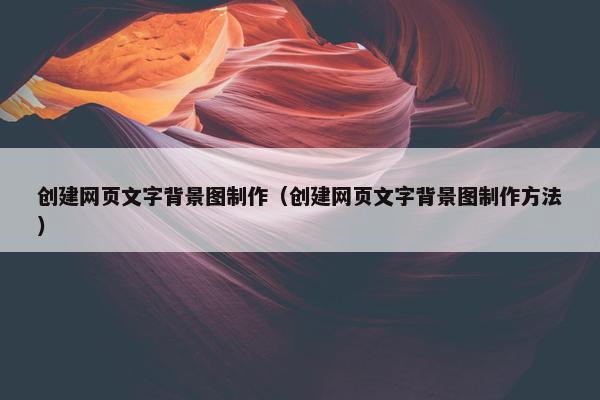 创建网页文字背景图制作（创建网页文字背景图制作方法）