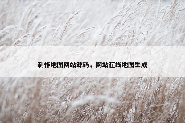 制作地图网站源码，网站在线地图生成