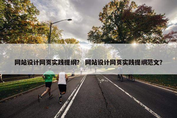 网站设计网页实践提纲？ 网站设计网页实践提纲范文？