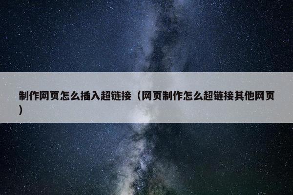 制作网页怎么插入超链接（网页制作怎么超链接其他网页）