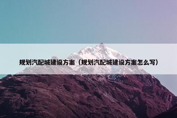 规划汽配城建设方案（规划汽配城建设方案怎么写）