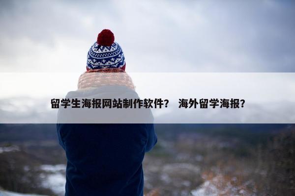 留学生海报网站制作软件？ 海外留学海报？